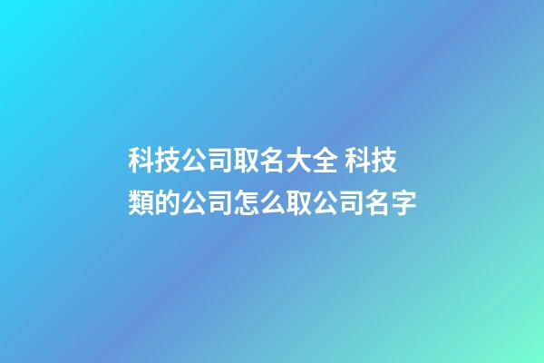 科技公司取名大全 科技類的公司怎么取公司名字-第1張-公司起名-玄機派